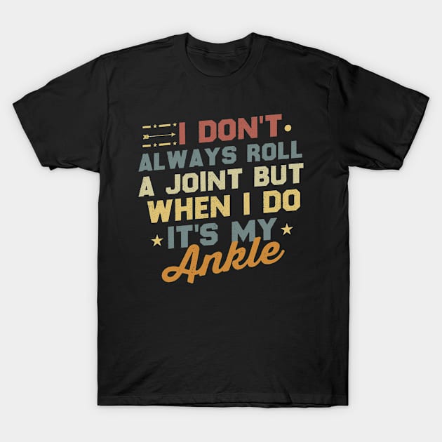 I Don't Always Roll A Joint But When I Do It's My Ankle / Funny Sarcasm Saying Gift idea / Vintage Design T-Shirt by First look